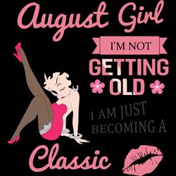 august girl i'm not getting old i am just becoming a classic,birthday svg, birthday girl svg, betty boop svg,birthday gi