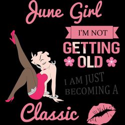 june girl i'm not getting old i am just becoming a classic, birthday svg, birthday girl svg, betty boop svg,birthday gif