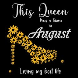 this queen was born in august living my best life, birthday svg, born in august svg, queen svg, august girl svg, born in