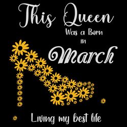 this queen was born in march living my best life, birthday svg, born in march svg, queen svg, march girl svg, born in ma