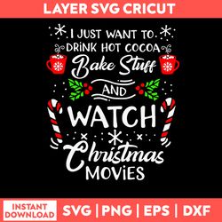 I Just Want To Drink Hot Cocoa Bake Stuff And Watch Christmas Movies Svg, Png Dxf Eps File