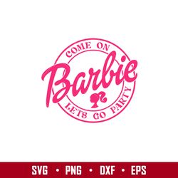 come on barbie lets go party, come on babe lets go party svg, babe girl svg, girl birthday svg, babe pink svg, sublimati