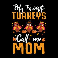 my favorite turkeys call me mom happy thanksgiving svg, thanksgiving turkey svg files