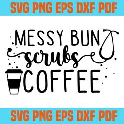 messy bun scrubs coffee svg,svg,saying nurse svg,svg cricut, silhouette svg files, cricut svg, silhouette svg, svg desig