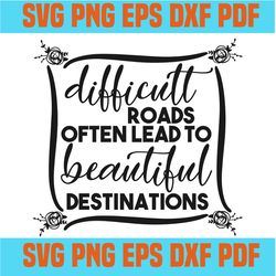 difficult roads often lead to beautiful destinations svg,svg,funny quotes svg,quote svg,saying shirt svg,svg cricut, sil