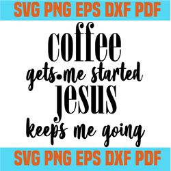 coffee gets me started jesus keeps me going svg,svg,funny quotes svg,quote svg,saying shirt svg,svg cricut, silhouette s