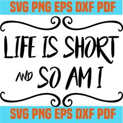 life is short and so am i svg,inspirational quotes,motivational quote,svg cricut, silhouette svg files, cricut svg, sil