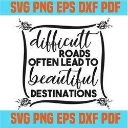 difficult roads often lead to beautiful destinations svg,svg,saying shirt svg,funny quotes svg