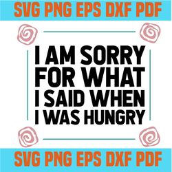 i am sorry for what i sad when i was hungry svg,svg,funny quotes svg,quote svg,saying shirt svg,svg cricut, silhouette