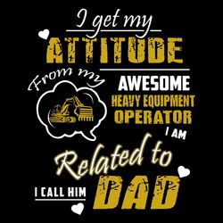 i get my attitude from my awesome heavy equipment operator svg, father's day svg