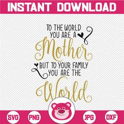 To The World You Are A Mother To Your Family You are the World SVG, cutting file for cricut and Silhouette cameo, Svg Dx