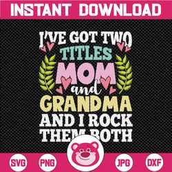 i have got two titles mom and grandma and i rock them both svg, mother's day svg, cute mothers day svg, cut file, png