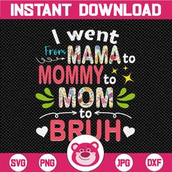 i went from mama to mommy to mom to bruh png, funny mothers day png, mama png, mom png gift for mom motherhood png