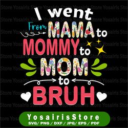 I Went From Mama To Mommy To Mom To Bruh Png, Funny Mothers Day Png, Mama Png, Mom Png Gift for mom Motherhood Png