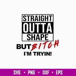 straight outta shape but bitch i_m tryin svg, png dxf eps file