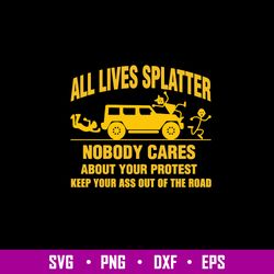 all lives splatter nobody cares abouts your protest keep your as out of the road svg, png dxf eps file