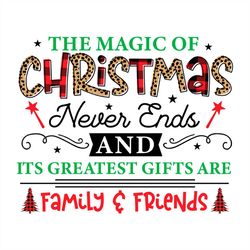 the magic of christmas never ends its greatest gifts are family friends svg png