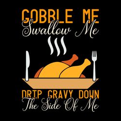 gobble me swallow me drip gravy down the side of me svg png