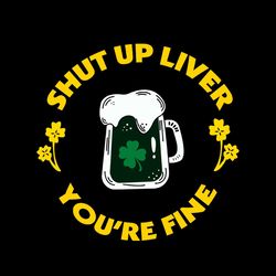 shut up liver you're fine shamrock beer svg png