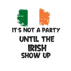 it's not a party until the irish show up svg png