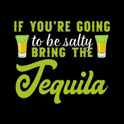 if you're going to be salty bring the tequila svg, bring the tequila svg png