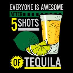 everyone is awesome after 5 shots of tequila svg png