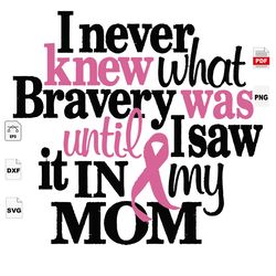 i never knew what bravery, i saw it in my mom, breast cancer gift, breast cancer svg, cancer awareness, cancer ribbon sv