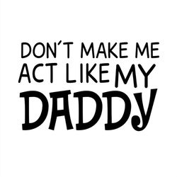 don't make me act like my daddy svg, like my daddy svg silhouette