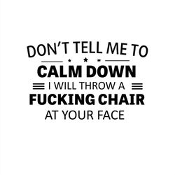 don't tell me to calm down i will throw a fucking chair at your face svg silhouette