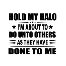 hold my halo i'm about to do unto others as they have done to me svg silhouette