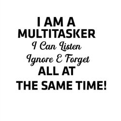 i am a multitasker i can listen ignore & forget all at the same time svg silhouette