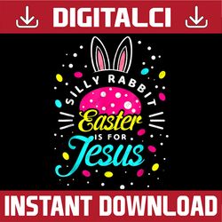 Silly Rabbit Easter Is For Jesus Bunny Christians Easter Day Png, Happy Easter Day Sublimation Design