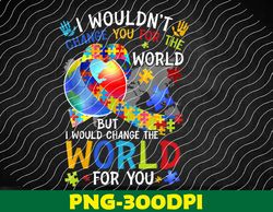 autism i wouldnt change you for world png digital download