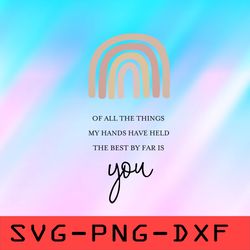 of all the things my hands have held the best by far is you svg,png,dxf,cricut,cut file,clipart