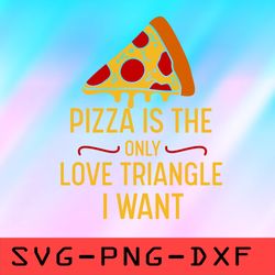 pizza is the only love triangle i want svg, pizza svg,png,dxf,cricut,cut file,clipart