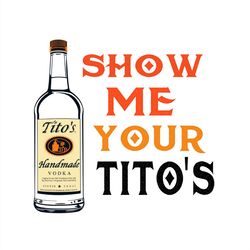 Show Me Your Tito's SVG, Tito's Handmade Vodka SVG PNG