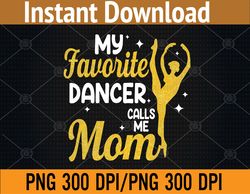 my favorite dancer calls me mom png, svg, digital download