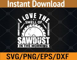 i love the smell of sawdust in the morning funny woodworking svg, eps, png, dxf, digital download