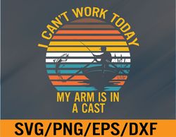 i can't work today my arm is in a cast, funny fishing svg, eps, png, dxf, digital download