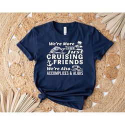 we're more than just cruising friends we're also accomplices and alibis shirt, travel lover tee, cruising friends shirt,