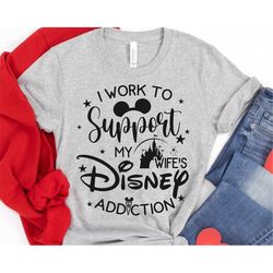 i work to support my wife's disney addiction shirt / husband and wife vacation t-shirt / walt disney world tee / disneyl