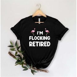 i'm flocking retired shirt, flamingo shirt, sarcastic flamingo shirt, happy retirement shirt,funny flamingo lover gift,