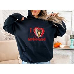 i love my girlfriend hoodie, personalization photo hoodie, boyfriend hoodie, valentines gift hoodie, love shirt, custom