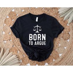 born to argue shirt, lawyer shirt, gift for lawyer, law school graduation shirt, attorney shirt, law school shirt, funny