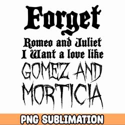 forget romeo and juliet i want a love like gomez and mortica png wednesday png sublimation files