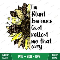 i'm blunt because god rolled me that way - sunflower - weed - blunt - marijuana - sublimation file - instant download -