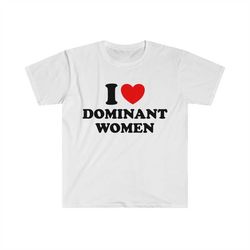 I Love / Heart Dominant Women Funny Meme Tee Shirt