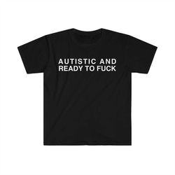 autistic and ready to fuck funny meme tshirt