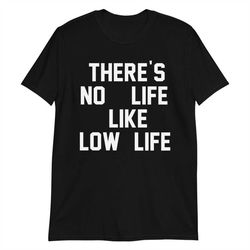 there's no life like low life short-sleeve unisex t-shirt