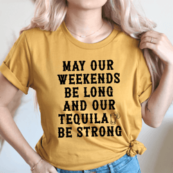 may our weekends be long and our tequila be strong tee